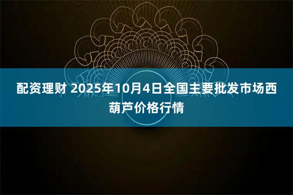 配资理财 2025年10月4日全国主要批发市场西葫芦价格行情