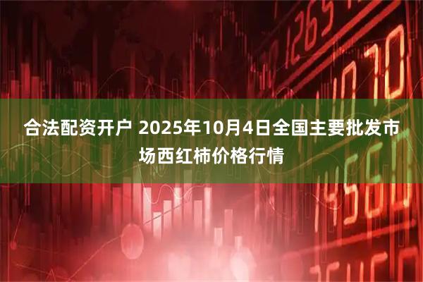 合法配资开户 2025年10月4日全国主要批发市场西红柿价格行情