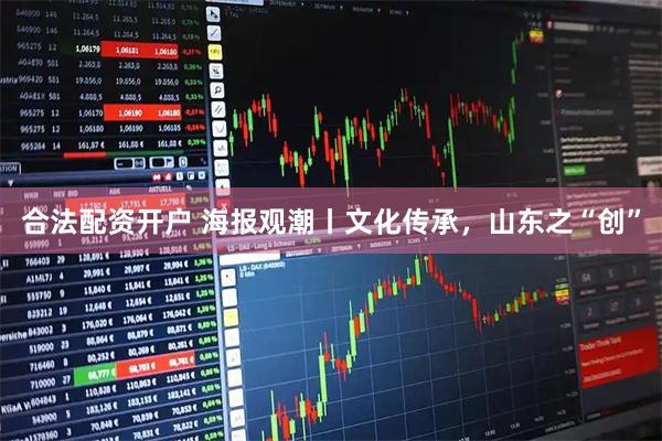 合法配资开户 海报观潮丨文化传承，山东之“创”