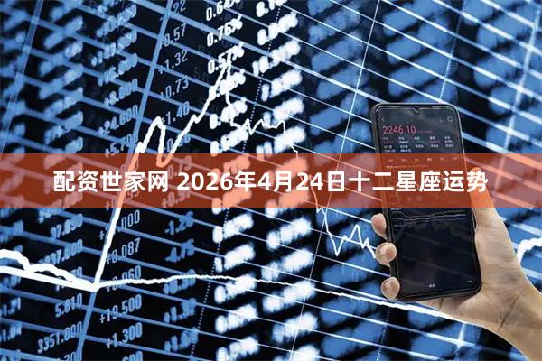 配资世家网 2026年4月24日十二星座运势